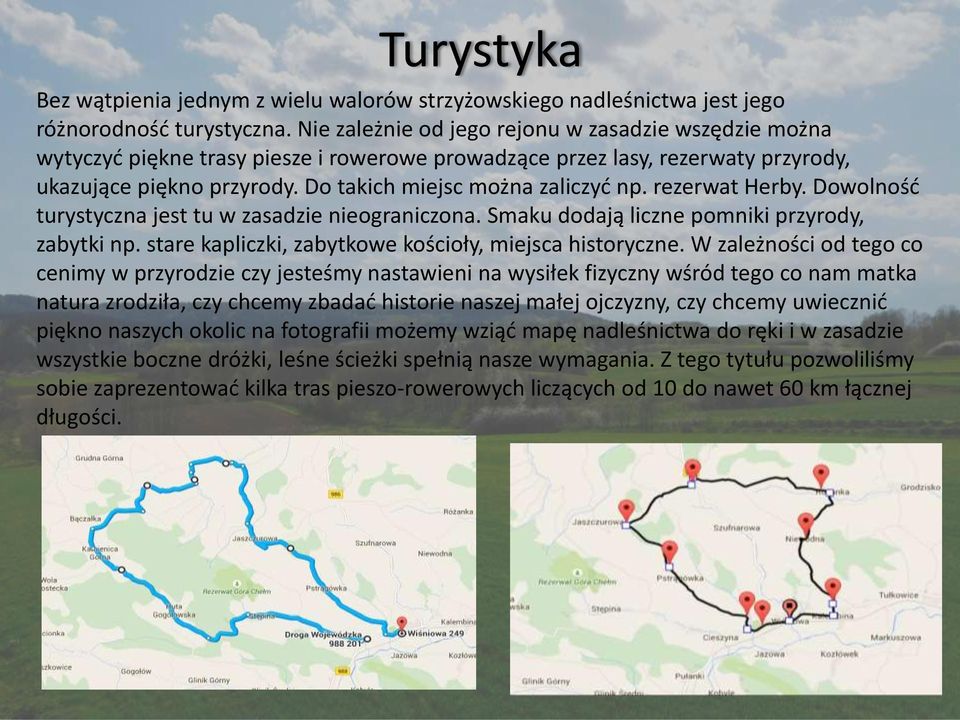 rezerwat Herby. Dowolność turystyczna jest tu w zasadzie nieograniczona. Smaku dodają liczne pomniki przyrody, zabytki np. stare kapliczki, zabytkowe kościoły, miejsca historyczne.