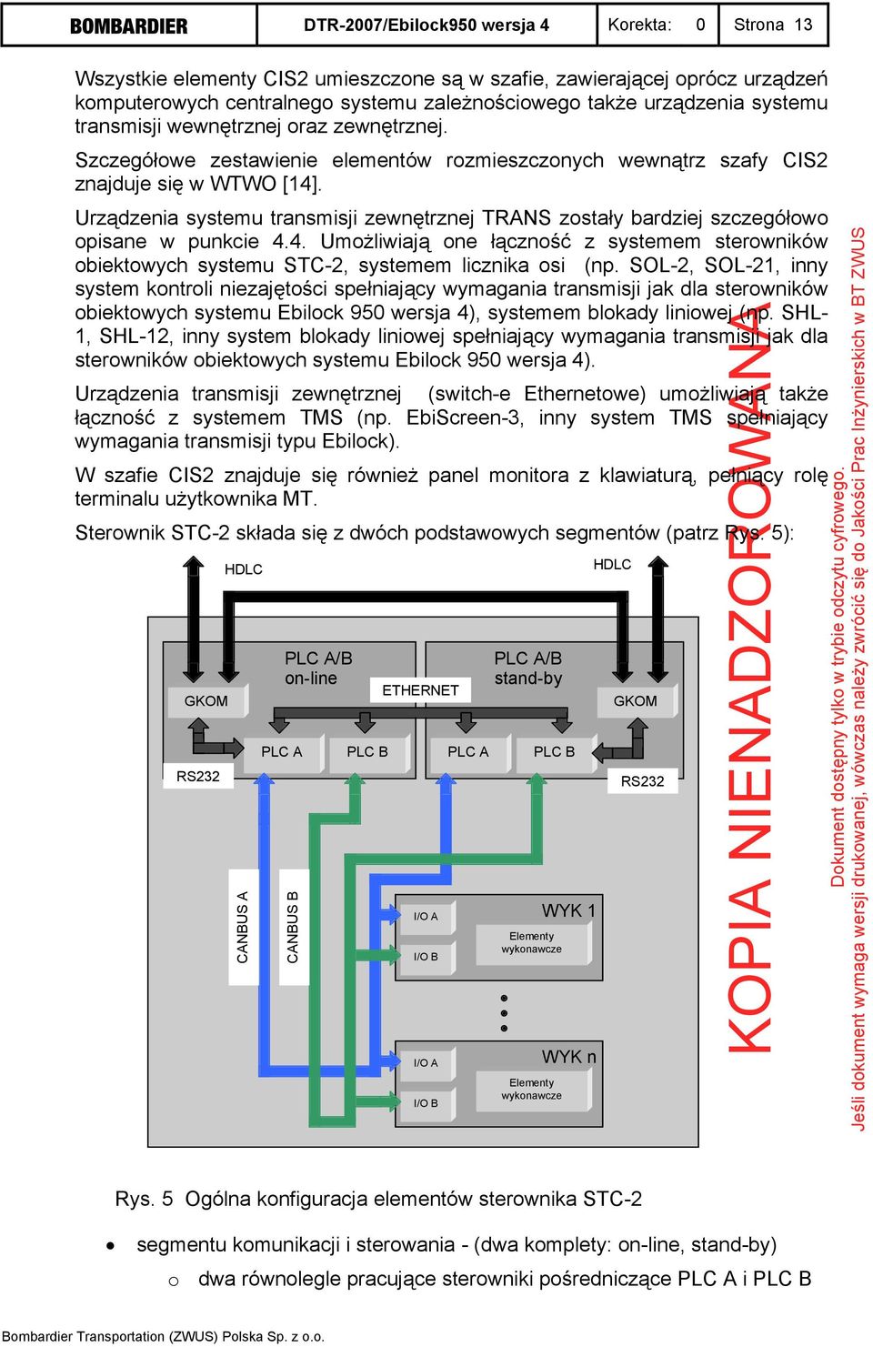 Urządzenia systemu transmisji zewnętrznej TRANS zostały bardziej szczegółowo opisane w punkcie 4.4. Umożliwiają one łączność z systemem sterowników obiektowych systemu STC-2, systemem licznika osi (np.
