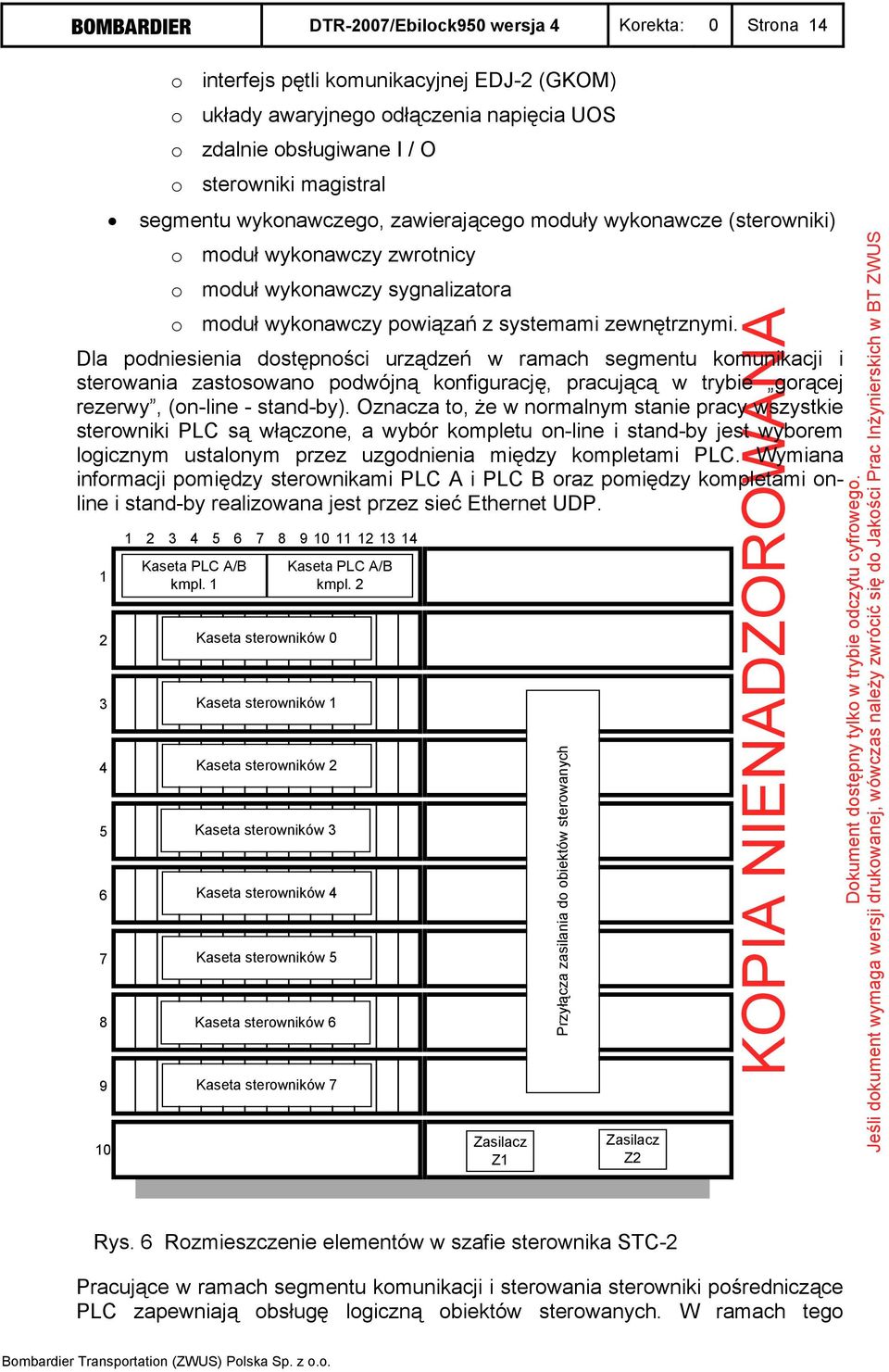Dla podniesienia dostępności urządzeń w ramach segmentu komunikacji i sterowania zastosowano podwójną konfigurację, pracującą w trybie gorącej rezerwy, (on-line - stand-by).