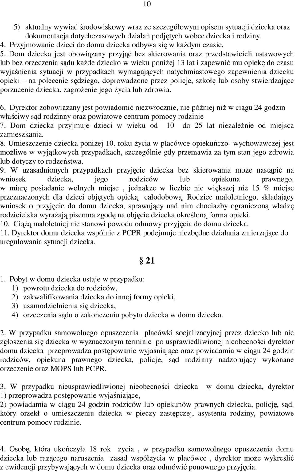 Dom dziecka jest obowiązany przyjąć bez skierowania oraz przedstawicieli ustawowych lub bez orzeczenia sądu kaŝde dziecko w wieku poniŝej 13 lat i zapewnić mu opiekę do czasu wyjaśnienia sytuacji w