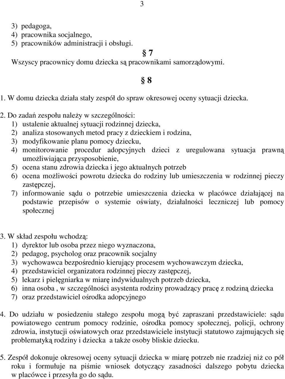 Do zadań zespołu naleŝy w szczególności: 1) ustalenie aktualnej sytuacji rodzinnej dziecka, 2) analiza stosowanych metod pracy z dzieckiem i rodzina, 3) modyfikowanie planu pomocy dziecku, 4)