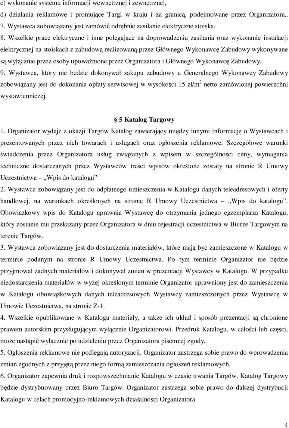 Wszelkie prace elektryczne i inne polegające na doprowadzeniu zasilania oraz wykonanie instalacji elektrycznej na stoiskach z zabudową realizowaną przez Głównego Wykonawcę Zabudowy wykonywane są