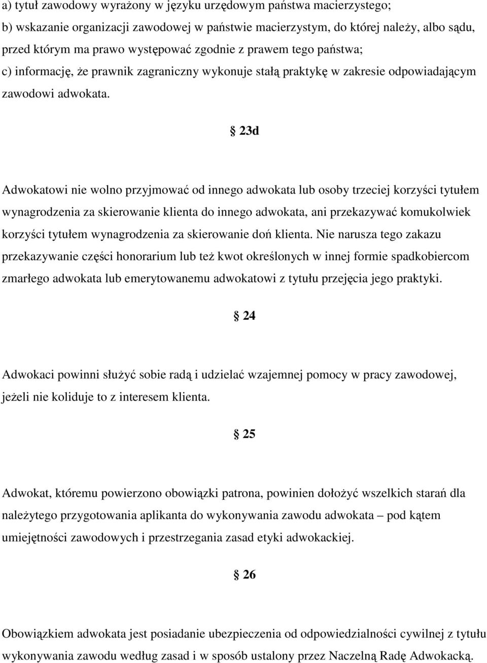 23d Adwokatowi nie wolno przyjmować od innego adwokata lub osoby trzeciej korzyści tytułem wynagrodzenia za skierowanie klienta do innego adwokata, ani przekazywać komukolwiek korzyści tytułem