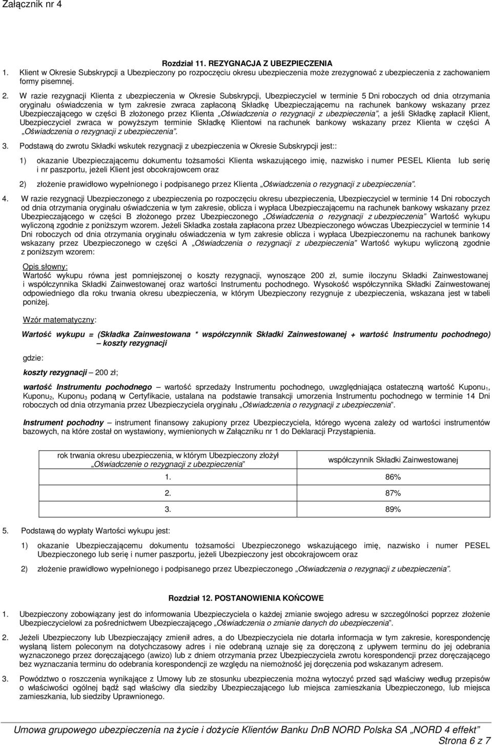 Ubezpieczającemu na rachunek bankowy wskazany przez Ubezpieczającego w części B złożonego przez Klienta Oświadczenia o rezygnacji z ubezpieczenia, a jeśli Składkę zapłacił Klient, Ubezpieczyciel