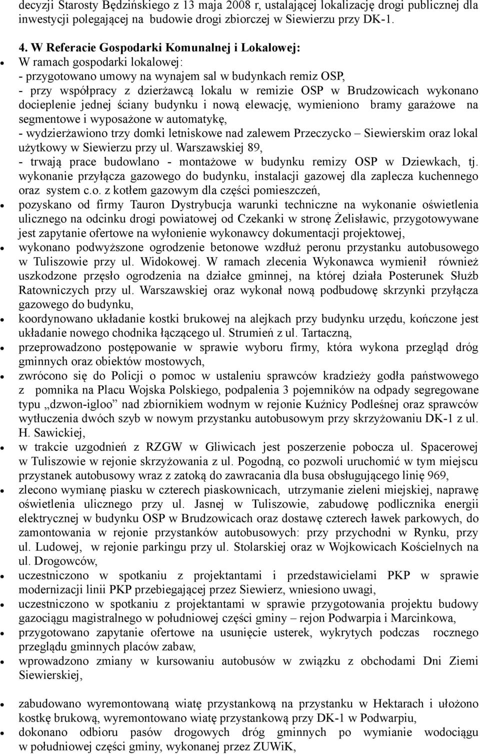 Brudzowicach wykonano docieplenie jednej ściany budynku i nową elewację, wymieniono bramy garażowe na segmentowe i wyposażone w automatykę, - wydzierżawiono trzy domki letniskowe nad zalewem