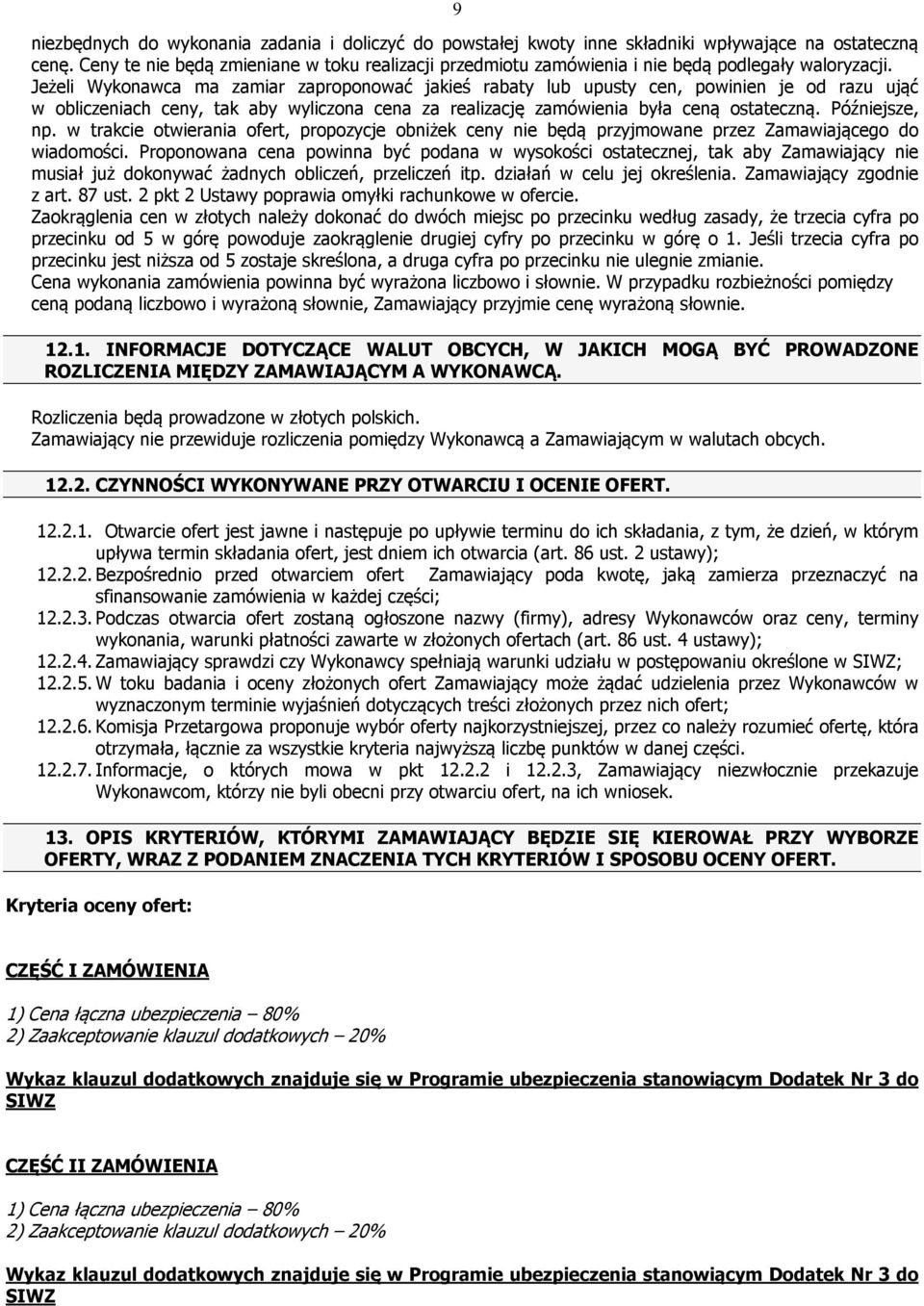 Jeżeli Wykonawca ma zamiar zaproponować jakieś rabaty lub upusty cen, powinien je od razu ująć w obliczeniach ceny, tak aby wyliczona cena za realizację zamówienia była ceną ostateczną.