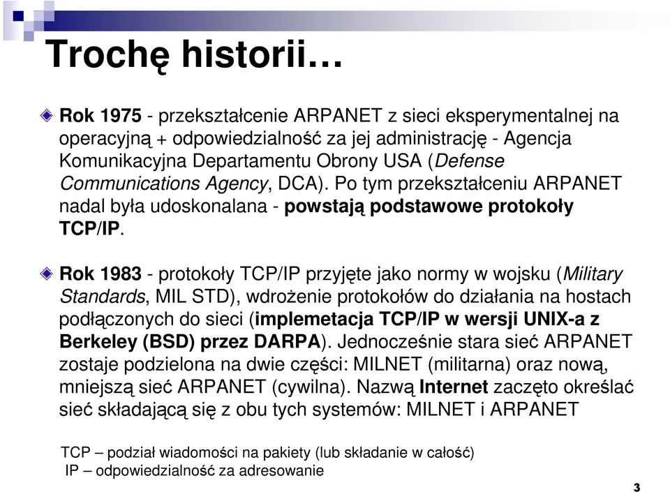 Rok 1983 - protokoły TCP/IP przyjęte jako normy w wojsku (Military Standards, MIL STD), wdroŝenie protokołów do działania na hostach podłączonych do sieci (implemetacja TCP/IP w wersji UNIX-a z