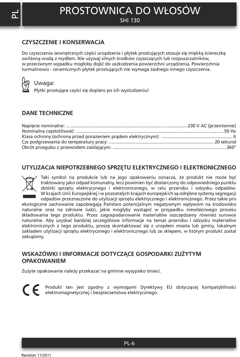 Powierzchnia turmalinowo - ceramicznych płytek prostujących nie wymaga żadnego innego czyszczenia. Uwaga: Płytki prostujące czyści się dopiero po ich wystudzeniu! DANE TECHNICZNE Napięcie nominalne:.