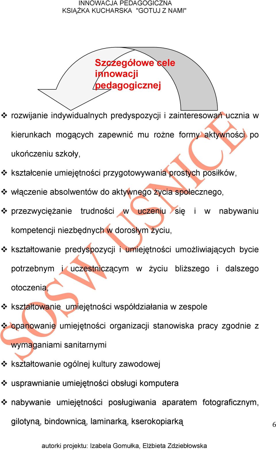 kształtowanie predyspozycji i umiejętności umożliwiających bycie potrzebnym i uczestniczącym w życiu bliższego i dalszego otoczenia, kształtowanie umiejętności współdziałania w zespole opanowanie