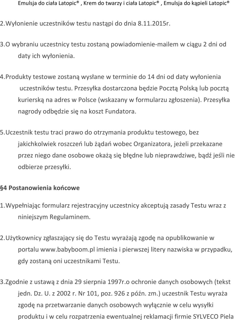 Przesyłka dostarczona będzie Pocztą Polską lub pocztą kurierską na adres w Polsce (wskazany w formularzu zgłoszenia). Przesyłka nagrody odbędzie się na koszt Fundatora. 5.