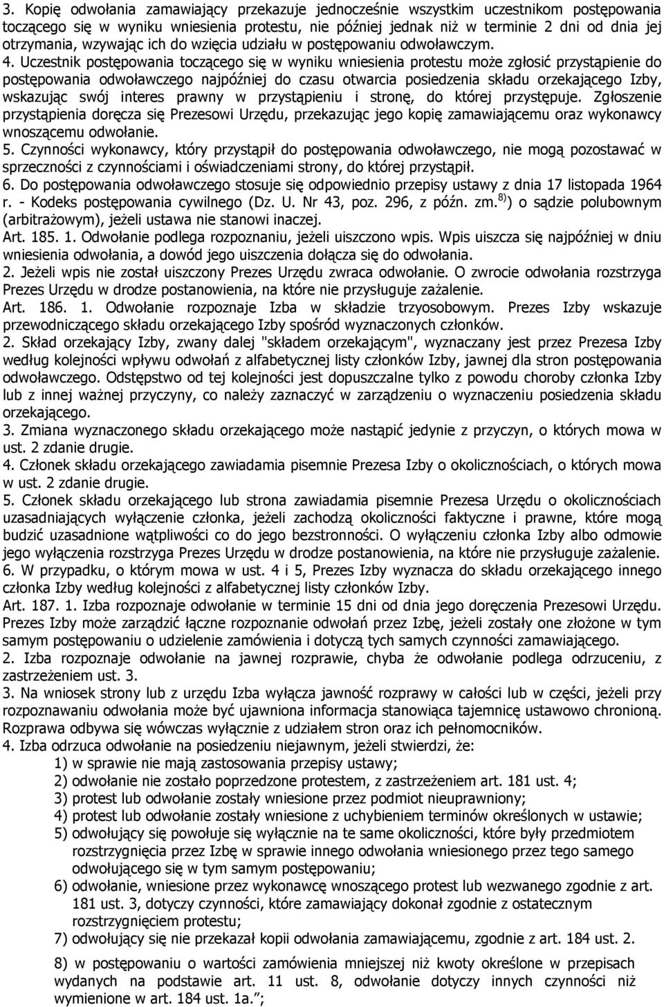 Uczestnik postępowania toczącego się w wyniku wniesienia protestu może zgłosić przystąpienie do postępowania odwoławczego najpóźniej do czasu otwarcia posiedzenia składu orzekającego Izby, wskazując