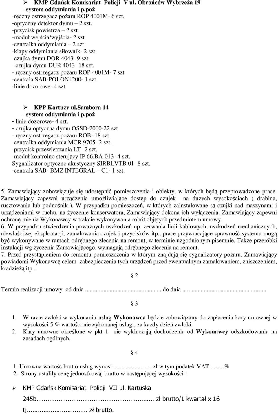 - ręczny ostrzegacz pożaru ROP 4001M- 7 szt -centrala SAB-POLON4200-1 szt. -linie dozorowe- 4 szt. KPP Kartuzy ul.sambora 14 - system oddymiania i p.poż - linie dozorowe- 4 szt.