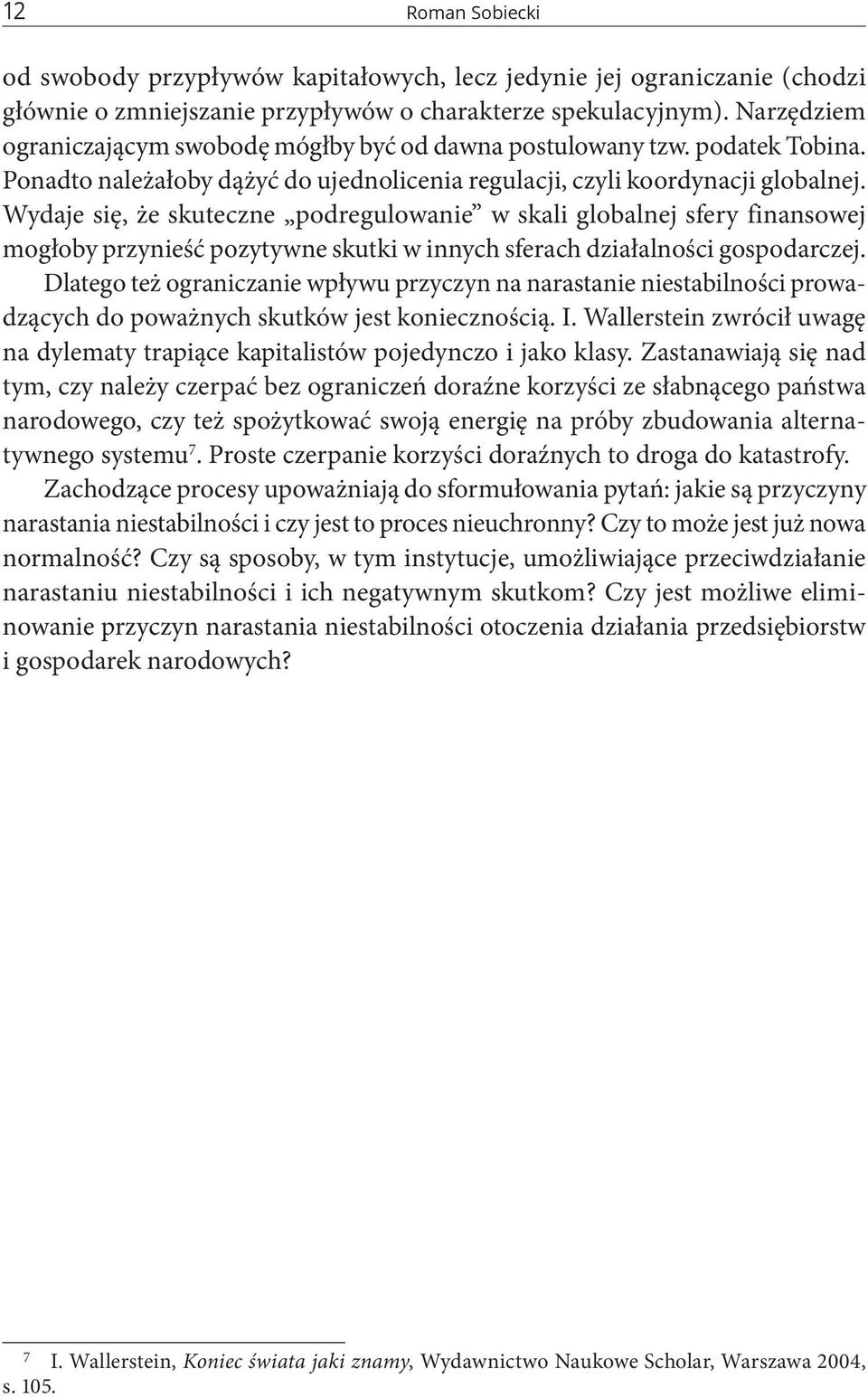 Wydaje się, że skuteczne podregulowanie w skali globalnej sfery finansowej mogłoby przynieść pozytywne skutki w innych sferach działalności gospodarczej.