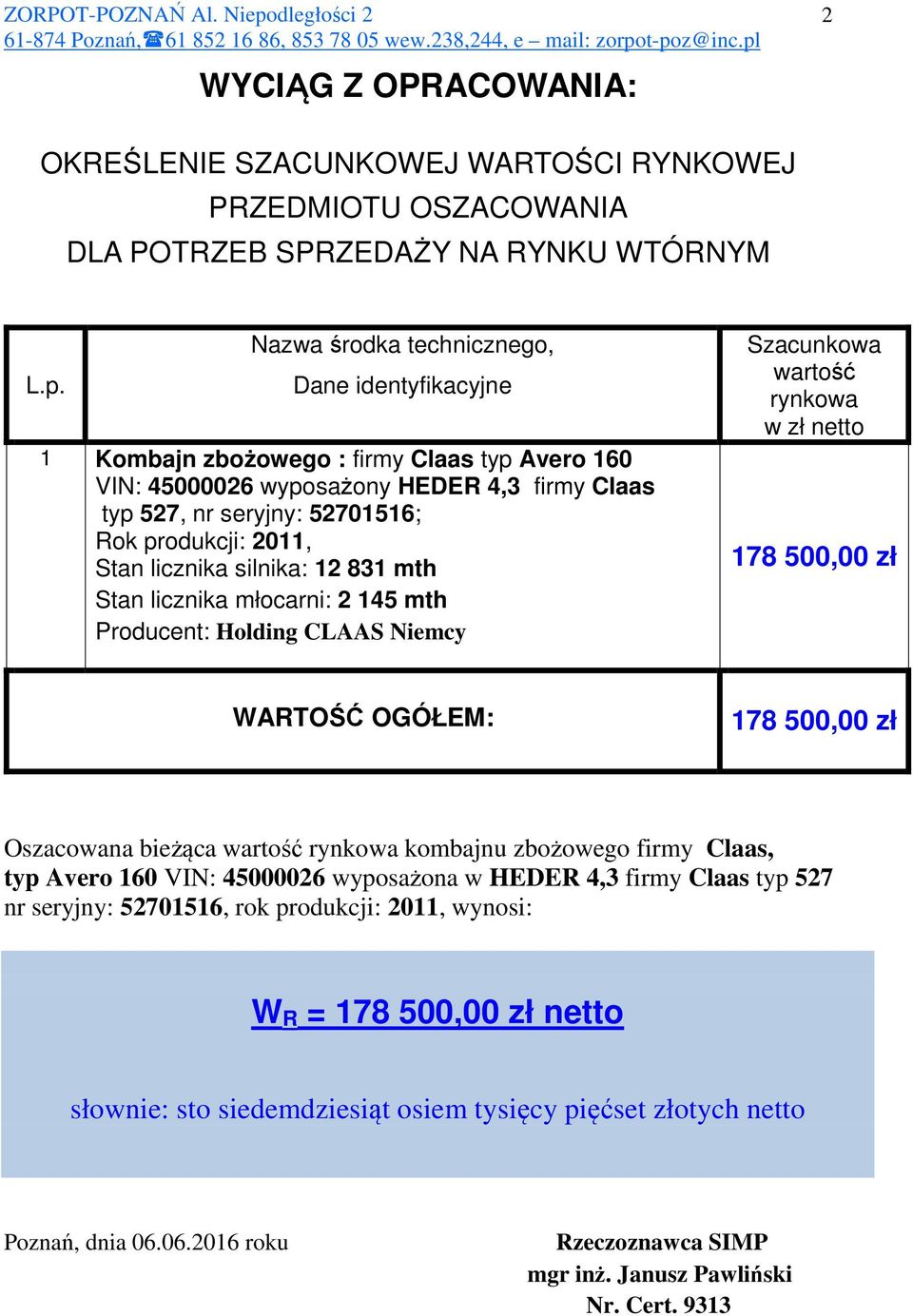 licznika silnika: 12 831 mth Stan licznika młocarni: 2 145 mth Producent: Holding CLAAS Niemcy Szacunkowa wartość rynkowa w zł netto 178 500,00 zł WARTOŚĆ OGÓŁEM: 178 500,00 zł Oszacowana bieżąca