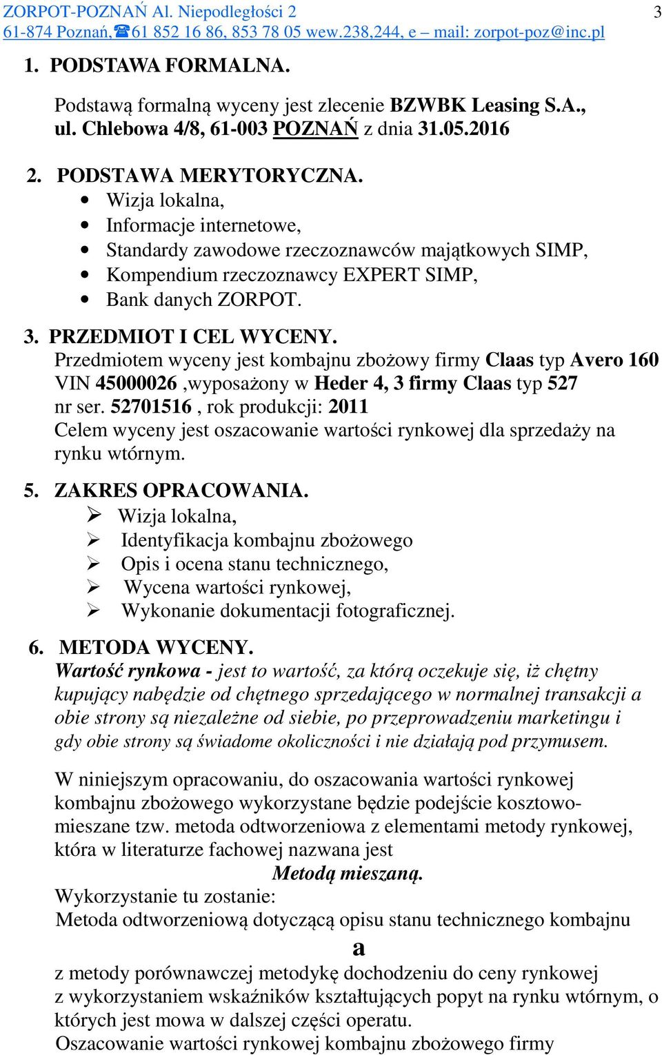 Przedmiotem wyceny jest kombajnu zbożowy firmy Claas typ Avero 160 VIN 45000026,wyposażony w Heder 4, 3 firmy Claas typ 527 nr ser.