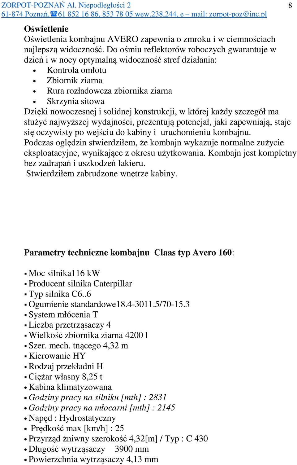 solidnej konstrukcji, w której każdy szczegół ma służyć najwyższej wydajności, prezentują potencjał, jaki zapewniają, staje się oczywisty po wejściu do kabiny i uruchomieniu kombajnu.