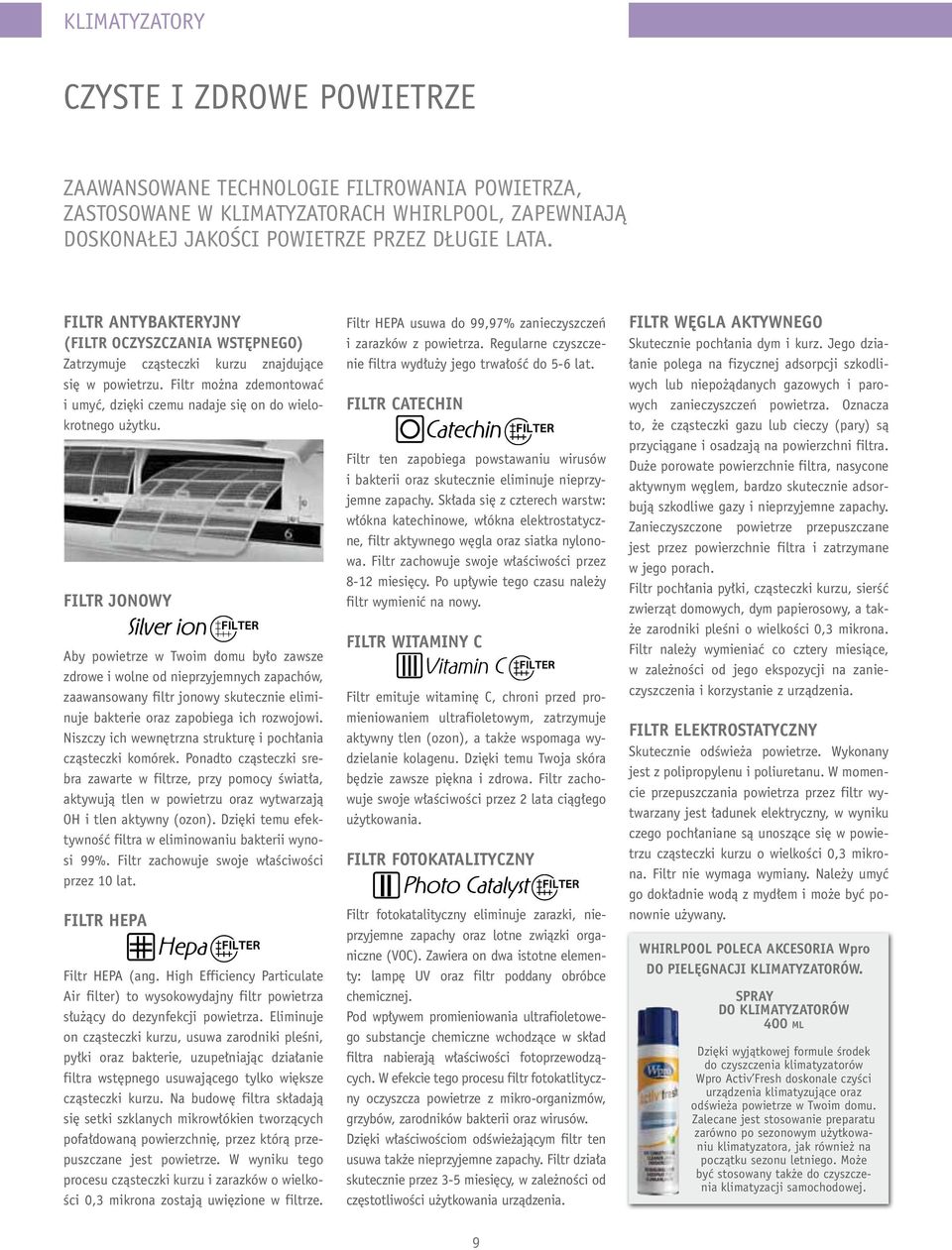 FILTR JONOWY Aby powietrze w Twoim domu było zawsze zdrowe i wolne od nieprzyjemnych zapachów, zaawansowany filtr jonowy skutecznie eliminuje bakterie oraz zapobiega ich rozwojowi.