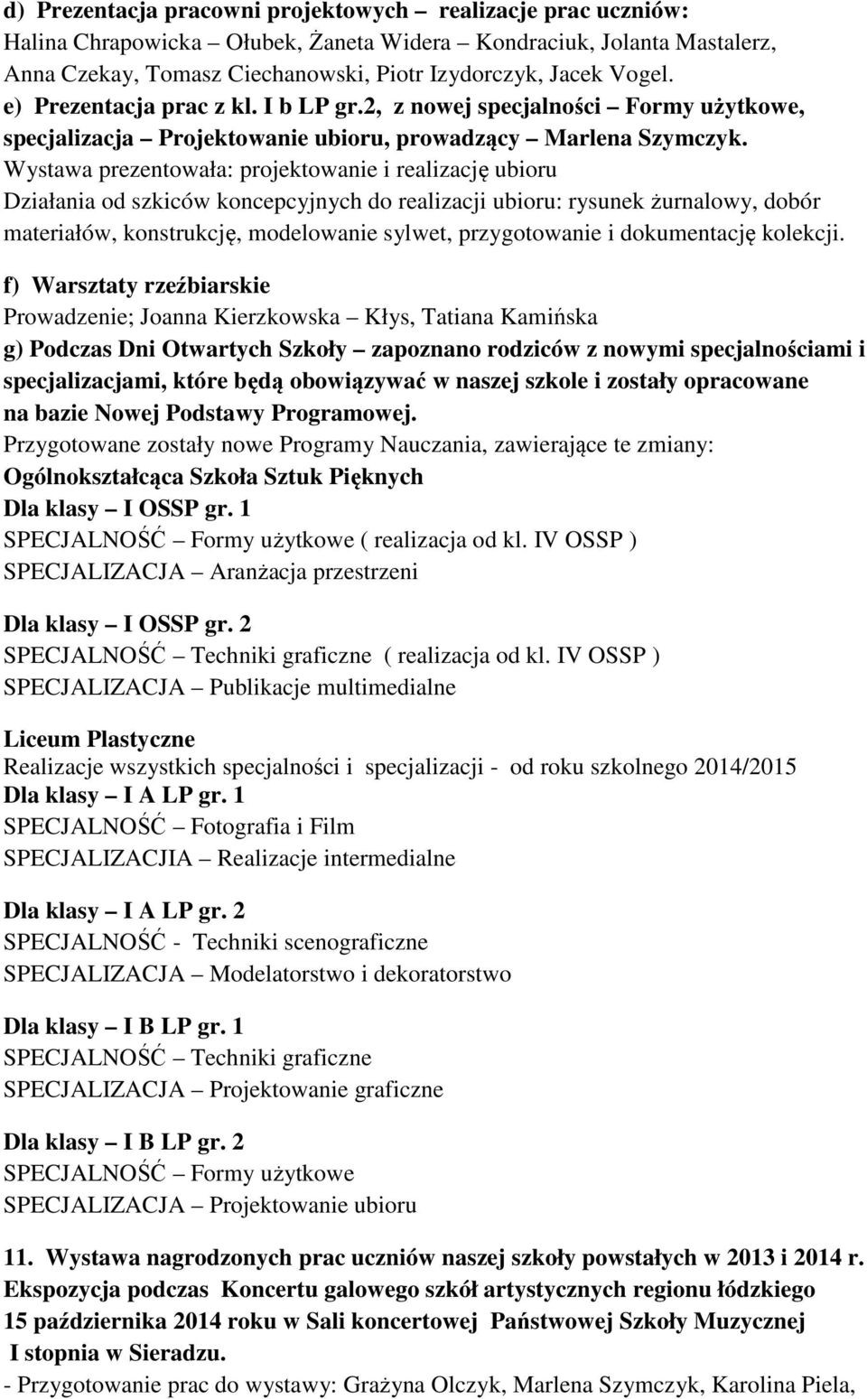 Wystawa prezentowała: projektowanie i realizację ubioru Działania od szkiców koncepcyjnych do realizacji ubioru: rysunek żurnalowy, dobór materiałów, konstrukcję, modelowanie sylwet, przygotowanie i