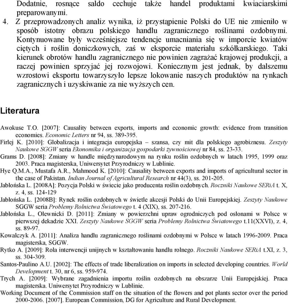 Kontynuowane były wcześniejsze tendencje umacniania się w imporcie kwiatów ciętych i roślin doniczkowych, zaś w eksporcie materiału szkółkarskiego.