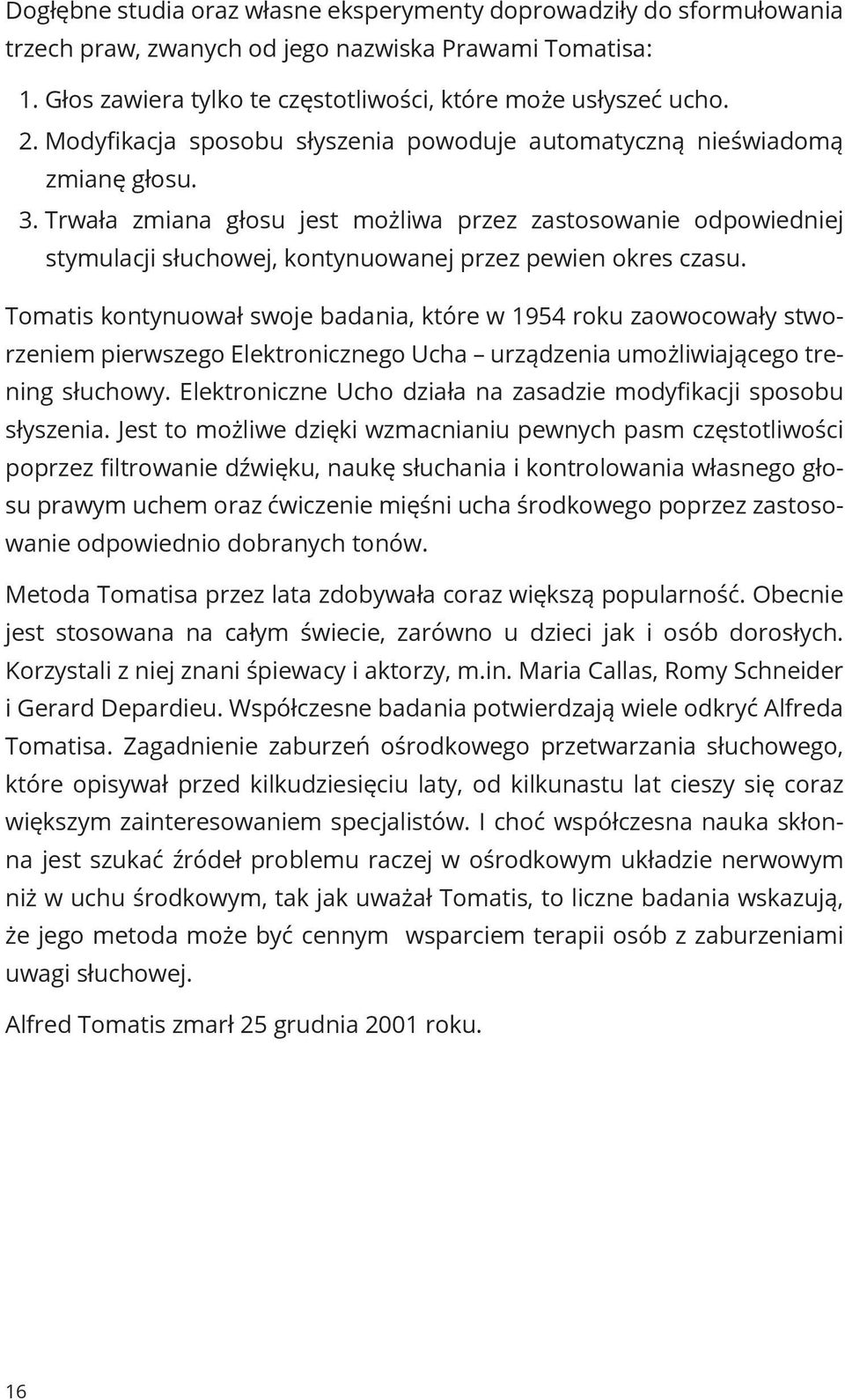 Trwała zmiana głosu jest możliwa przez zastosowanie odpowiedniej stymulacji słuchowej, kontynuowanej przez pewien okres czasu.
