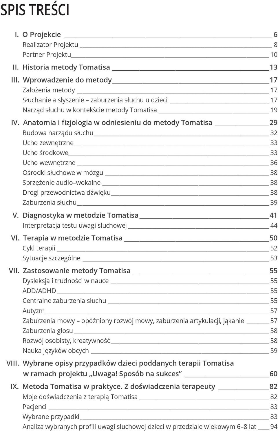 Anatomia i fizjologia w odniesieniu do metody Tomatisa 29 Budowa narządu słuchu 32 Ucho zewnętrzne 33 Ucho środkowe 33 Ucho wewnętrzne 36 Ośrodki słuchowe w mózgu 38 Sprzężenie audio wokalne 38 Drogi