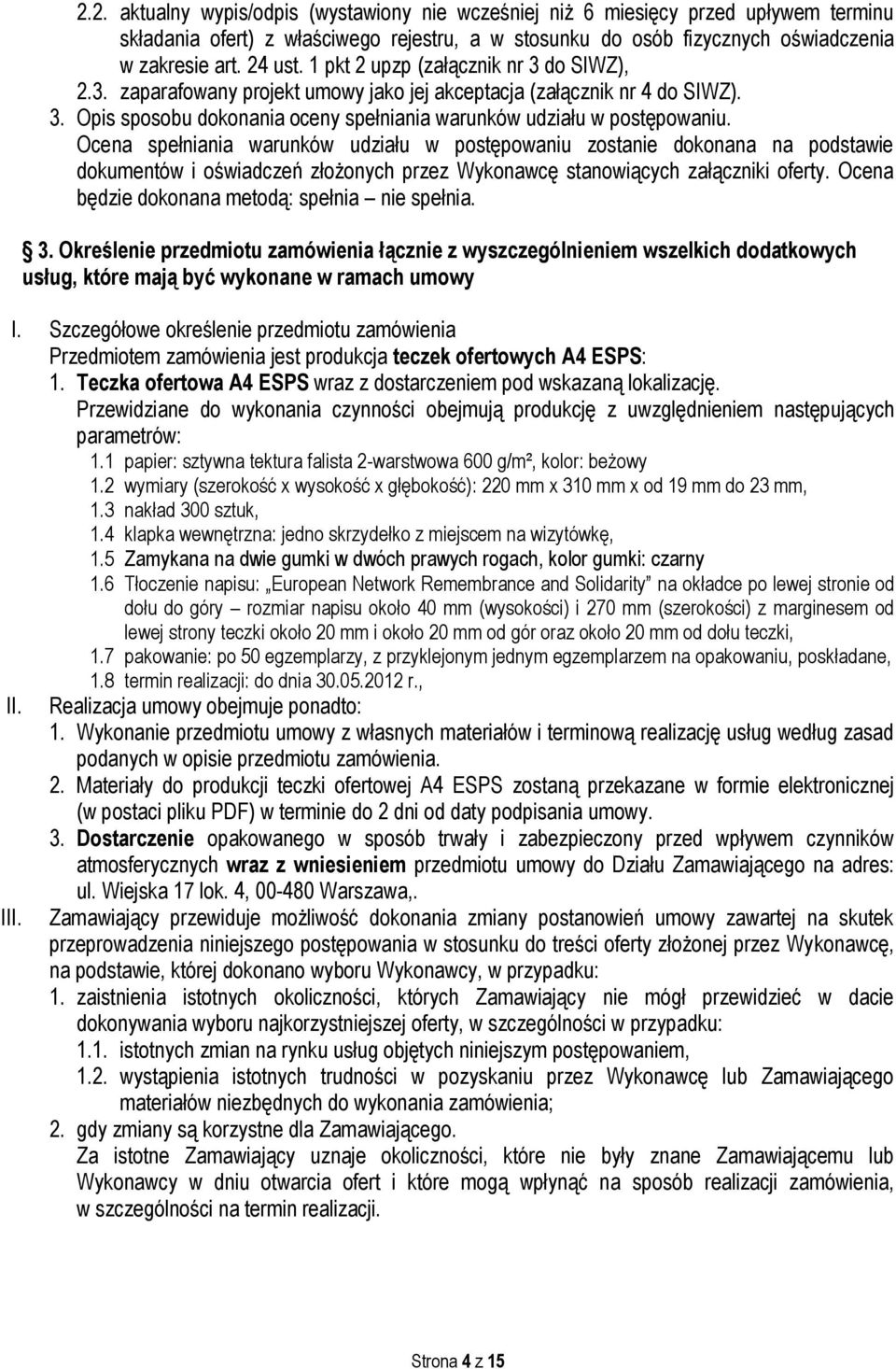 Ocena spełniania warunków udziału w postępowaniu zostanie dokonana na podstawie dokumentów i oświadczeń złożonych przez Wykonawcę stanowiących załączniki oferty.