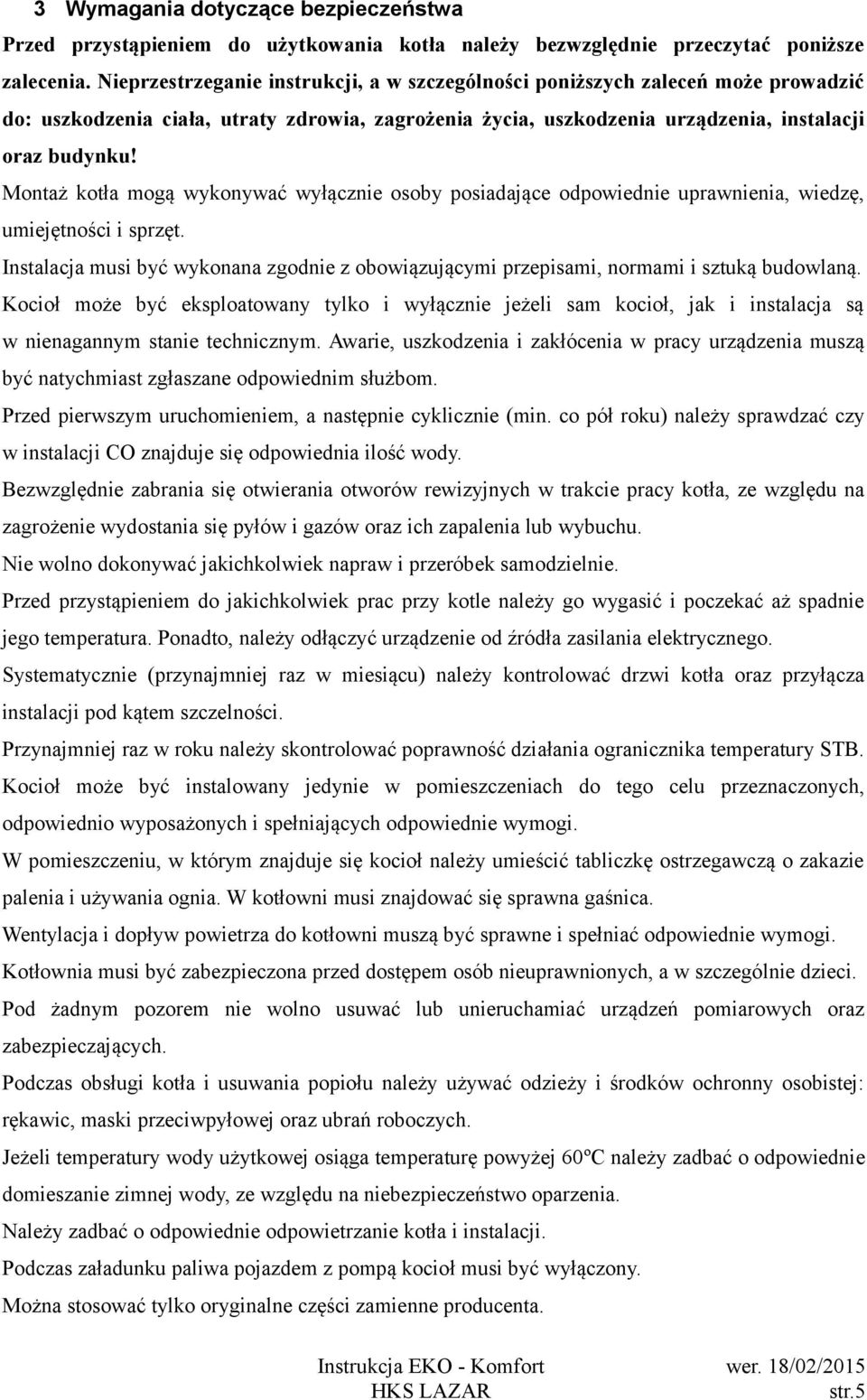 Montaż kotła mogą wykonywać wyłącznie osoby posiadające odpowiednie uprawnienia, wiedzę, umiejętności i sprzęt.