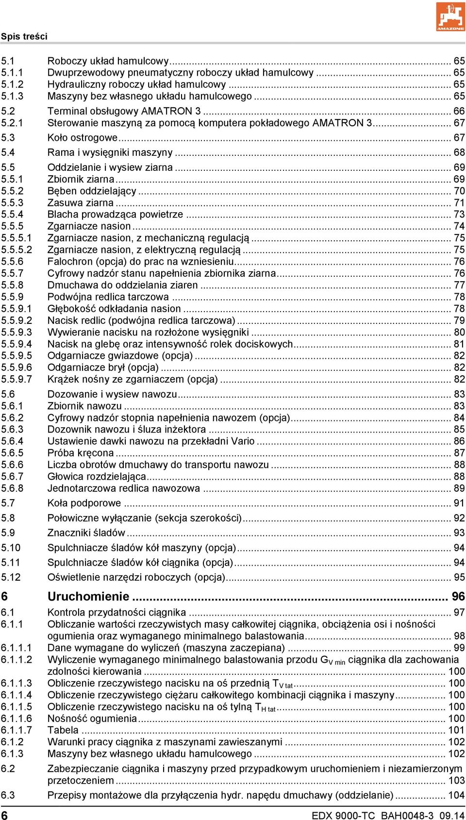 5 Oddzielanie i wysiew ziarna... 69 5.5.1 Zbiornik ziarna... 69 5.5.2 Bęben oddzielający... 70 5.5.3 Zasuwa ziarna... 71 5.5.4 Blacha prowadząca powietrze... 73 5.5.5 Zgarniacze nasion... 74 5.5.5.1 Zgarniacze nasion, z mechaniczną regulacją.