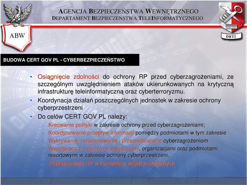 Koordynacja działań poszczególnych jednostek w zakresie ochrony cyberprzestrzeni Do celów w CERT GOV PL należy: Kreowanie polityki w zakresie ochrony przed cyberzagrożeniami eniami;