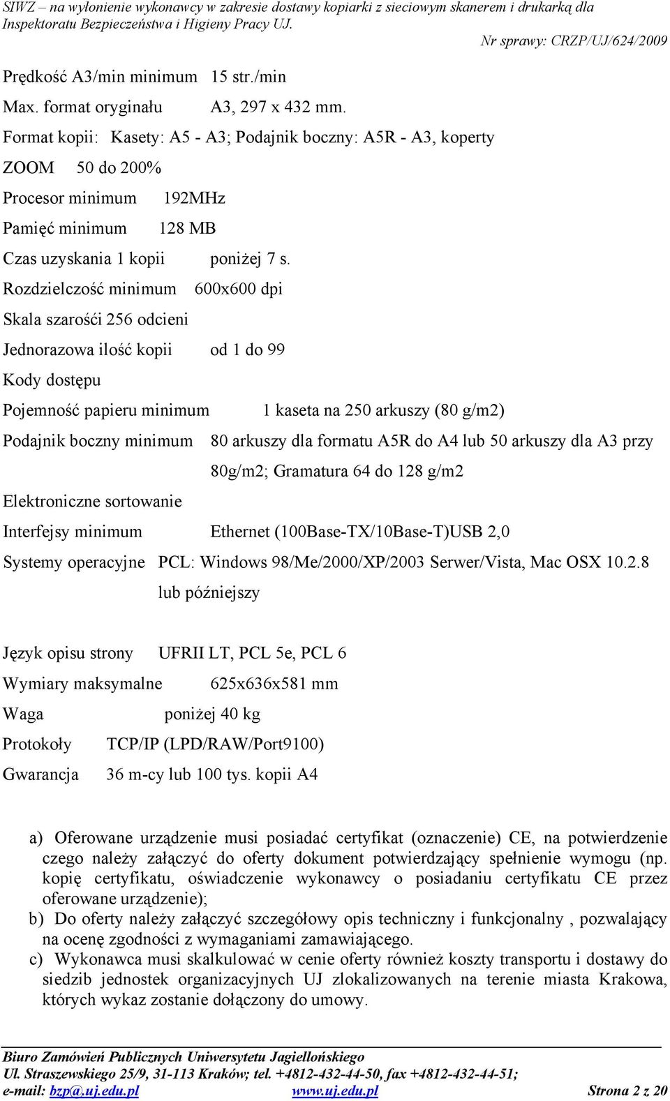 Rozdzielczość minimum Skala szarośći 256 odcieni 600x600 dpi Jednorazowa ilość kopii od 1 do 99 Kody dostępu Pojemność papieru minimum 1 kaseta na 250 arkuszy (80 g/m2) Podajnik boczny minimum 80
