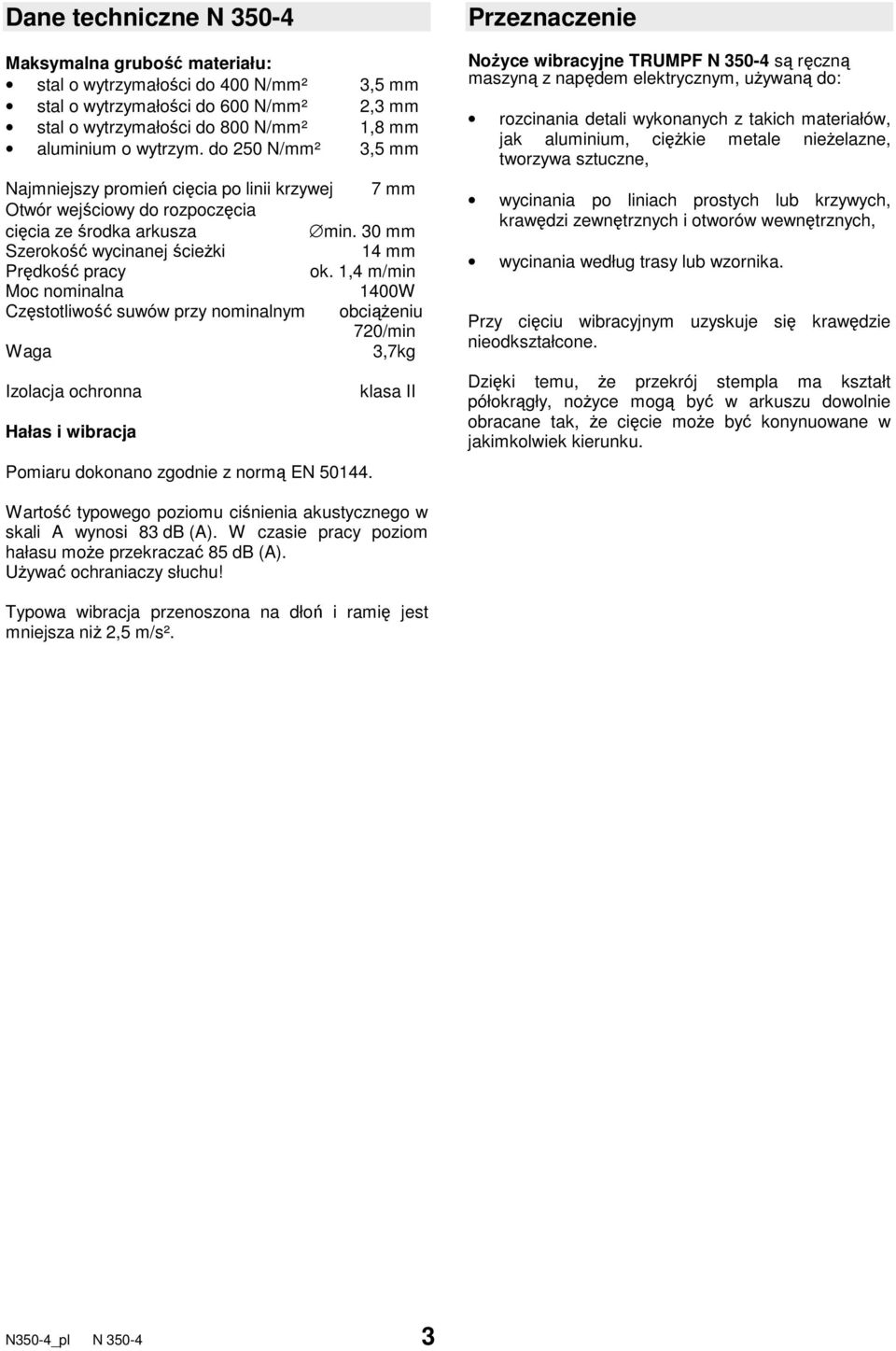 1,4 m/min Moc nominalna 1400W Częstotliwość suwów przy nominalnym obciąŝeniu 720/min Waga 3,7kg Izolacja ochronna Hałas i wibracja Pomiaru dokonano zgodnie z normą EN 50144.
