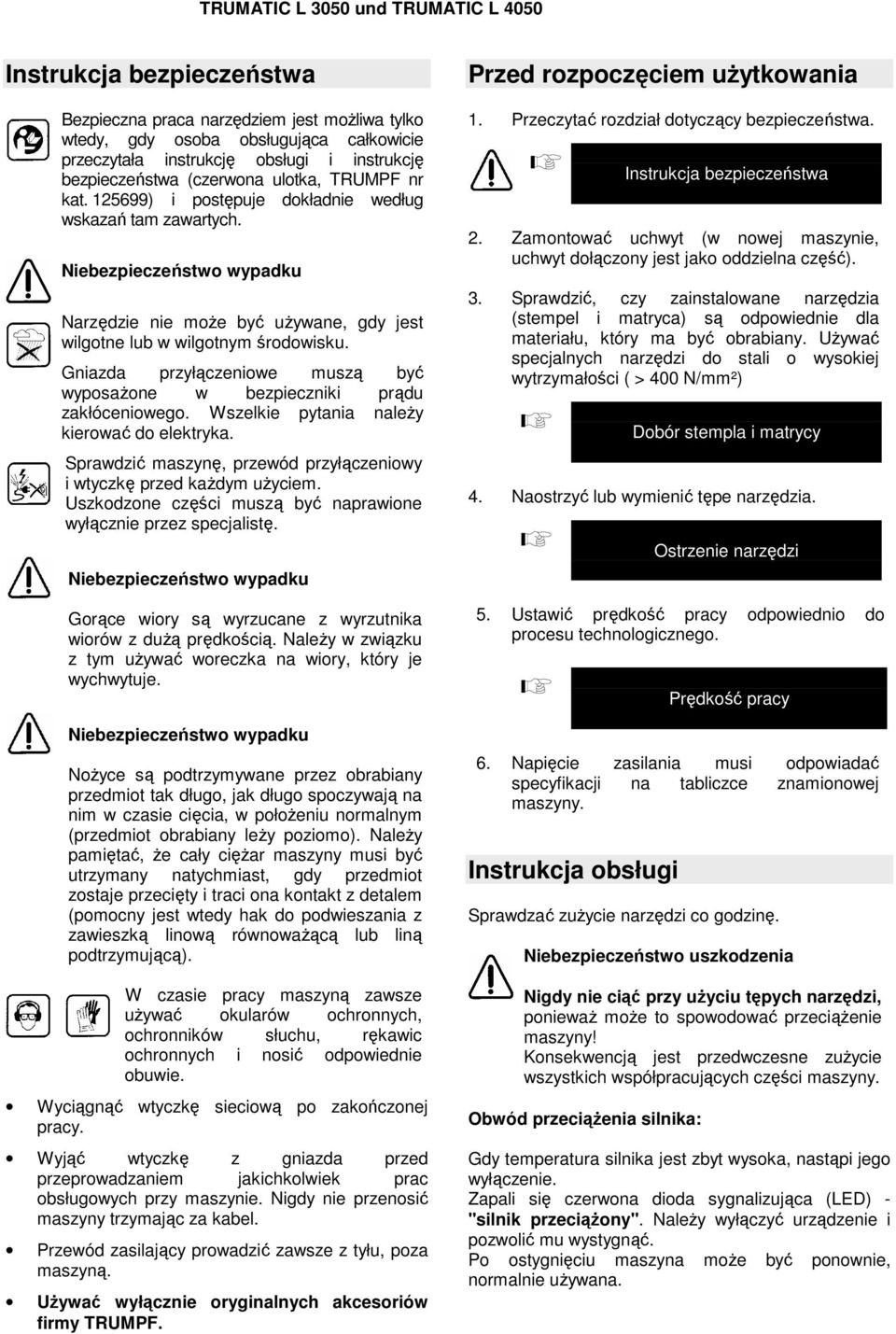Gniazda przyłączeniowe muszą być wyposaŝone w bezpieczniki prądu zakłóceniowego. Wszelkie pytania naleŝy kierować do elektryka.