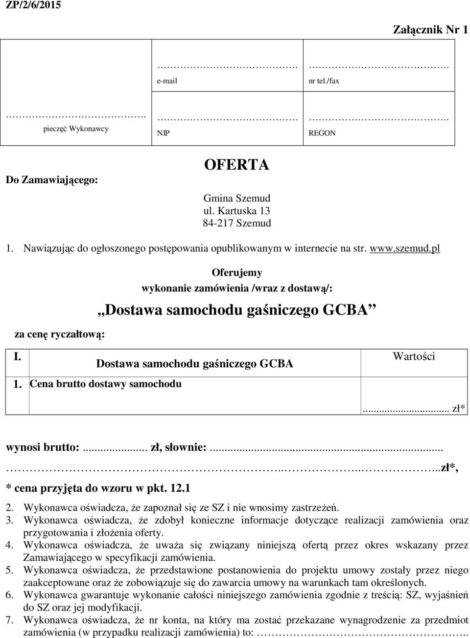 Dostawa samochodu gaśniczego GCBA 1. Cena brutto dostawy samochodu Wartości... zł* wynosi brutto:... zł, słownie:..........zł*, * cena przyjęta do wzoru w pkt. 12.1 2.