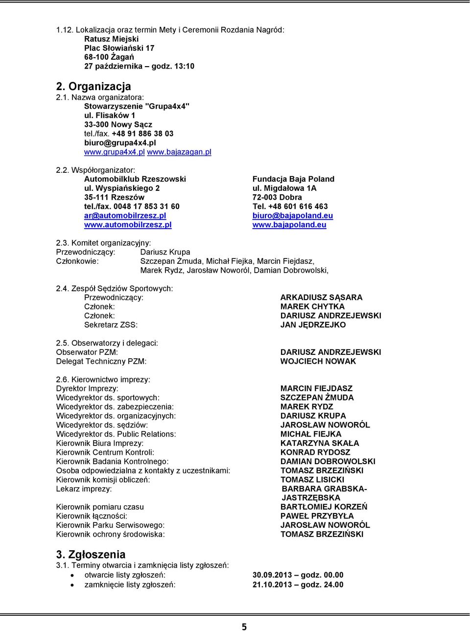 Migdałowa 1A 35-111 Rzeszów 72-003 Dobra tel./fax. 0048 17 853 31 60 Tel. +48 601 616 463 ar@automobilrzesz.pl biuro@bajapoland.eu www.automobilrzesz.pl www.bajapoland.eu 2.3. Komitet organizacyjny: Przewodniczący: Dariusz Krupa Członkowie: Szczepan Żmuda, Michał Fiejka, Marcin Fiejdasz, Marek Rydz, Jarosław Noworól, Damian Dobrowolski, 2.
