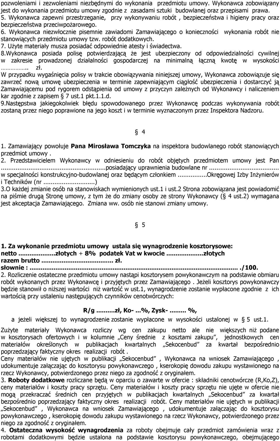 Wykonawca niezwłocznie pisemnie zawiadomi Zamawiającego o konieczności wykonania robót nie stanowiących przedmiotu umowy tzw. robót dodatkowych. 7.