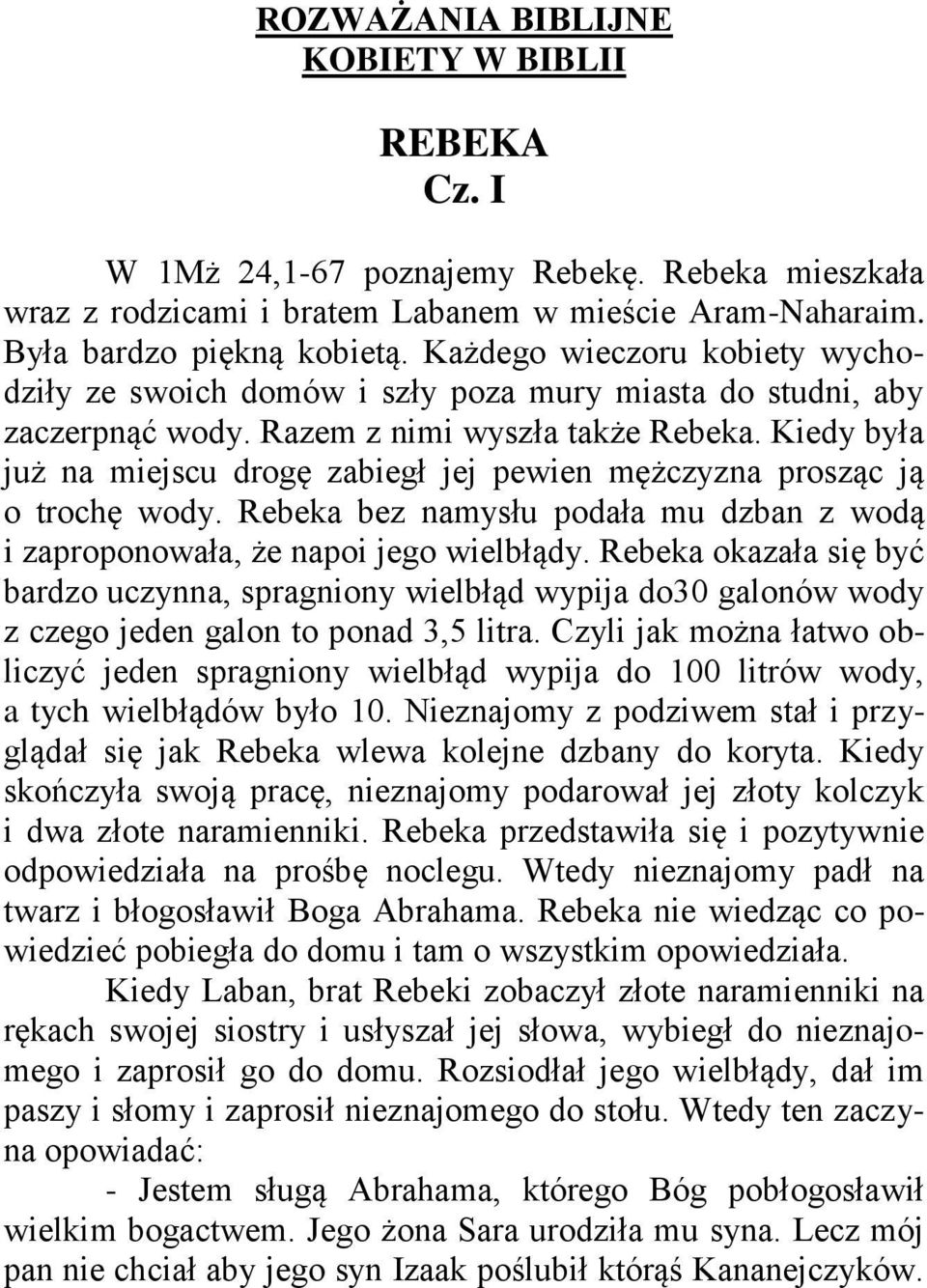 Kiedy była już na miejscu drogę zabiegł jej pewien mężczyzna prosząc ją o trochę wody. Rebeka bez namysłu podała mu dzban z wodą i zaproponowała, że napoi jego wielbłądy.