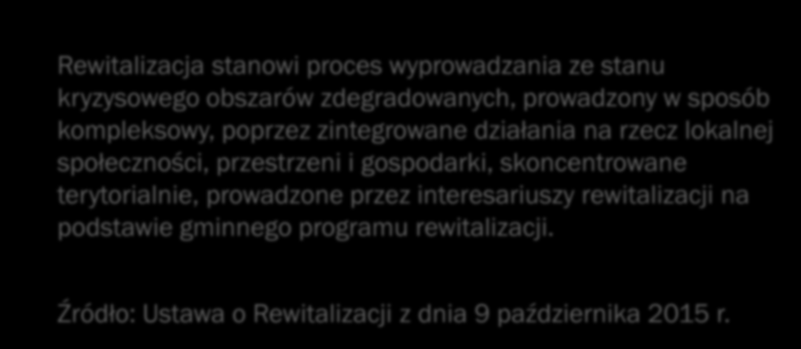 REWITALIZACJA Rewitalizacja stanowi proces wyprowadzania ze stanu kryzysowego obszarów zdegradowanych, prowadzony w sposób kompleksowy, poprzez zintegrowane działania na rzecz lokalnej społeczności,