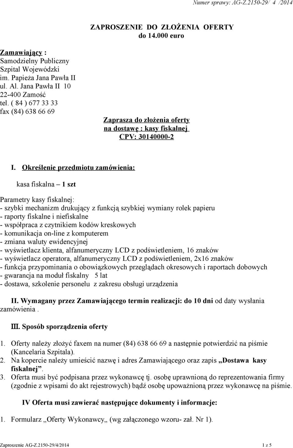 Określenie przedmiotu zamówienia: kasa fiskalna 1 szt Parametry kasy fiskalnej: - szybki mechanizm drukujący z funkcją szybkiej wymiany rolek papieru - raporty fiskalne i niefiskalne - współpraca z