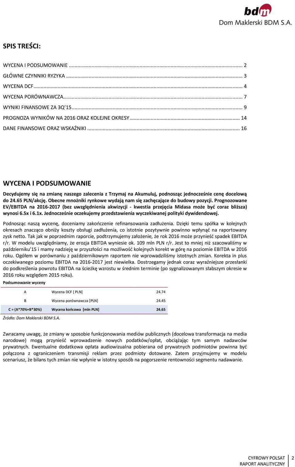Obecne mnożniki rynkowe wydają nam się zachęcające do budowy pozycji. Prognozowane EV/EBITDA na 216-217 (bez uwzględnienia akwizycji - kwestia przejęcia Midasa może być coraz bliższa) wynosi 6.5x i 6.