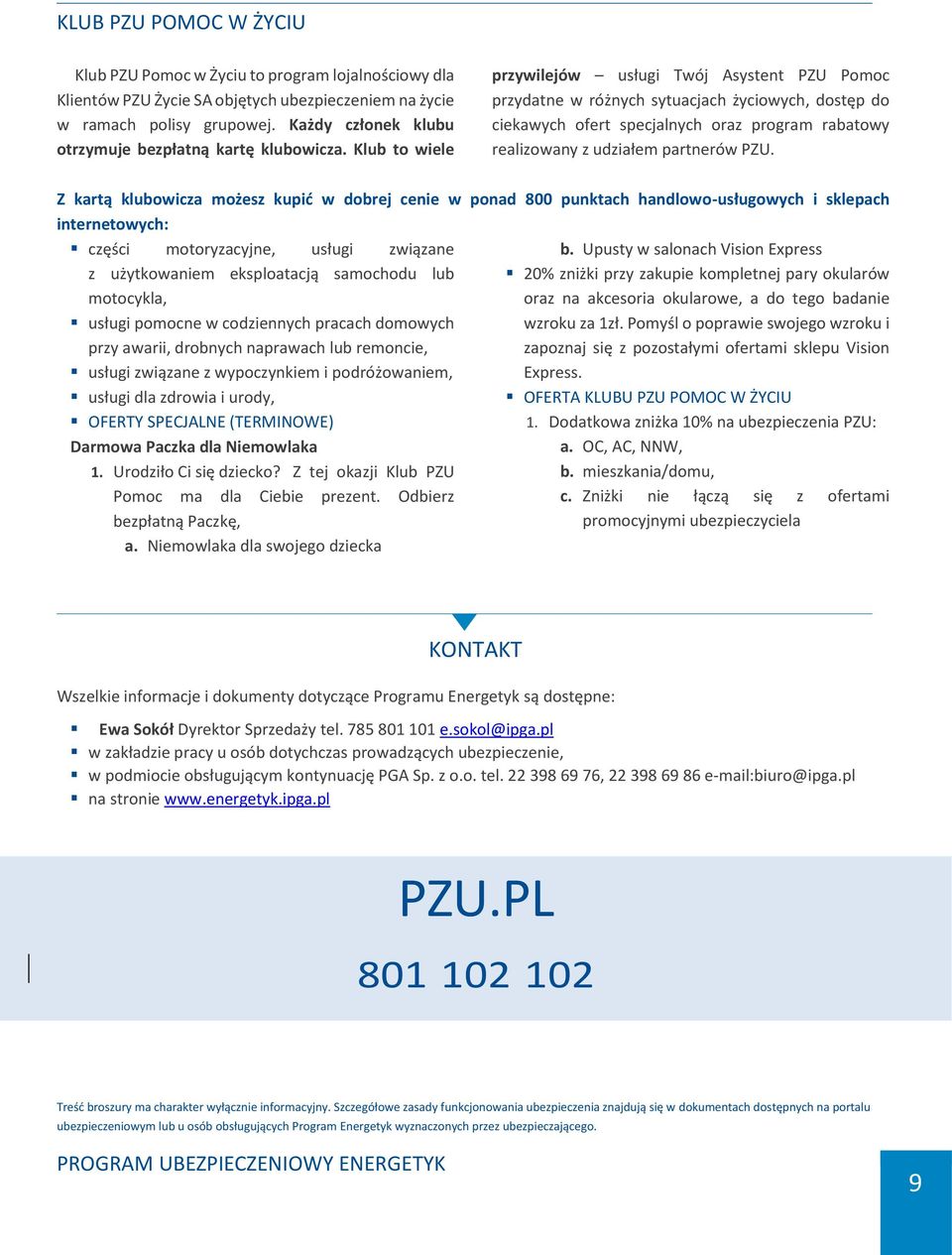 Klub to wiele przywilejów usługi Twój Asystent PZU Pomoc przydatne w różnych sytuacjach życiowych, dostęp do ciekawych ofert specjalnych oraz program rabatowy realizowany z udziałem partnerów PZU.