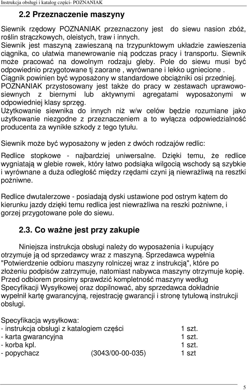 Pole do siewu musi być odpowiednio przygotowane tj zaorane, wyrównane i lekko ugniecione. Ciągnik powinien być wyposażony w standardowe obciążniki osi przedniej.