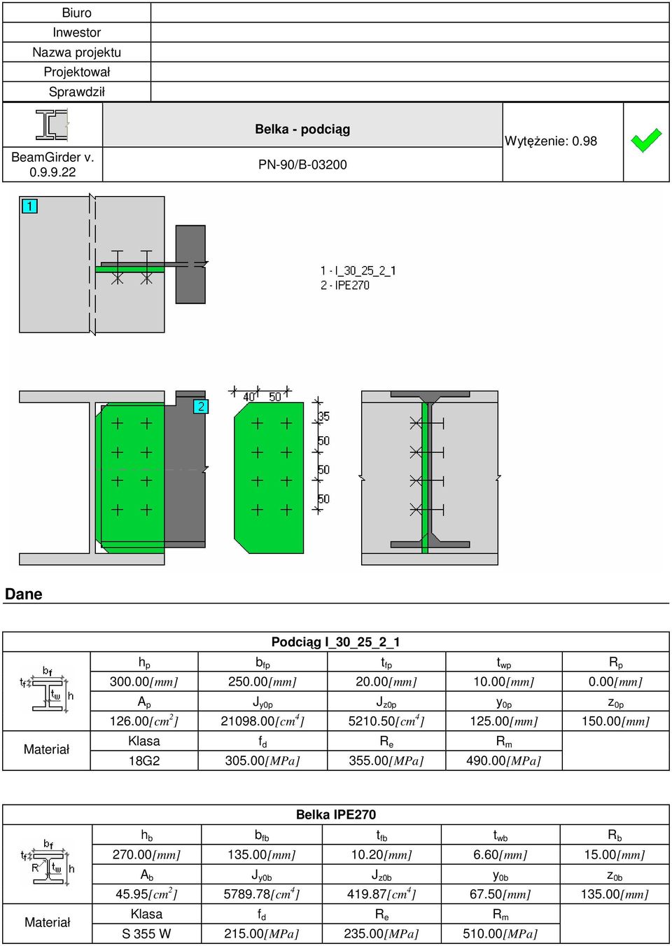 00[cm 4 ] 5210.50[cm 4 ] 125.00[mm] 150.00[mm] Materiał Klasa f d R e R m 18G2 305.00[MPa] 355.00[MPa] 490.00[MPa] Belka IPE270 h b b fb t fb t wb R b 270.