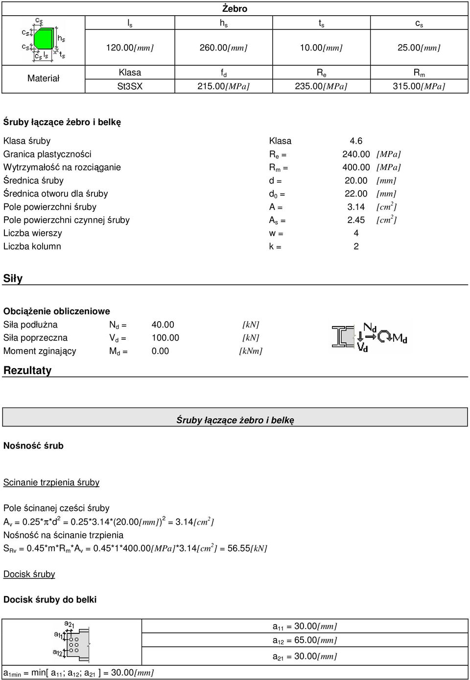 14 [cm 2 ] Pole powierzchni czynnej śruby A s = 2.45 [cm 2 ] Liczba wierszy w = 4 Liczba kolumn k = 2 Siły Obciążenie obliczeniowe N d = 40.00 [kn] V d = 100.00 [kn] Moment zginający M d = 0.