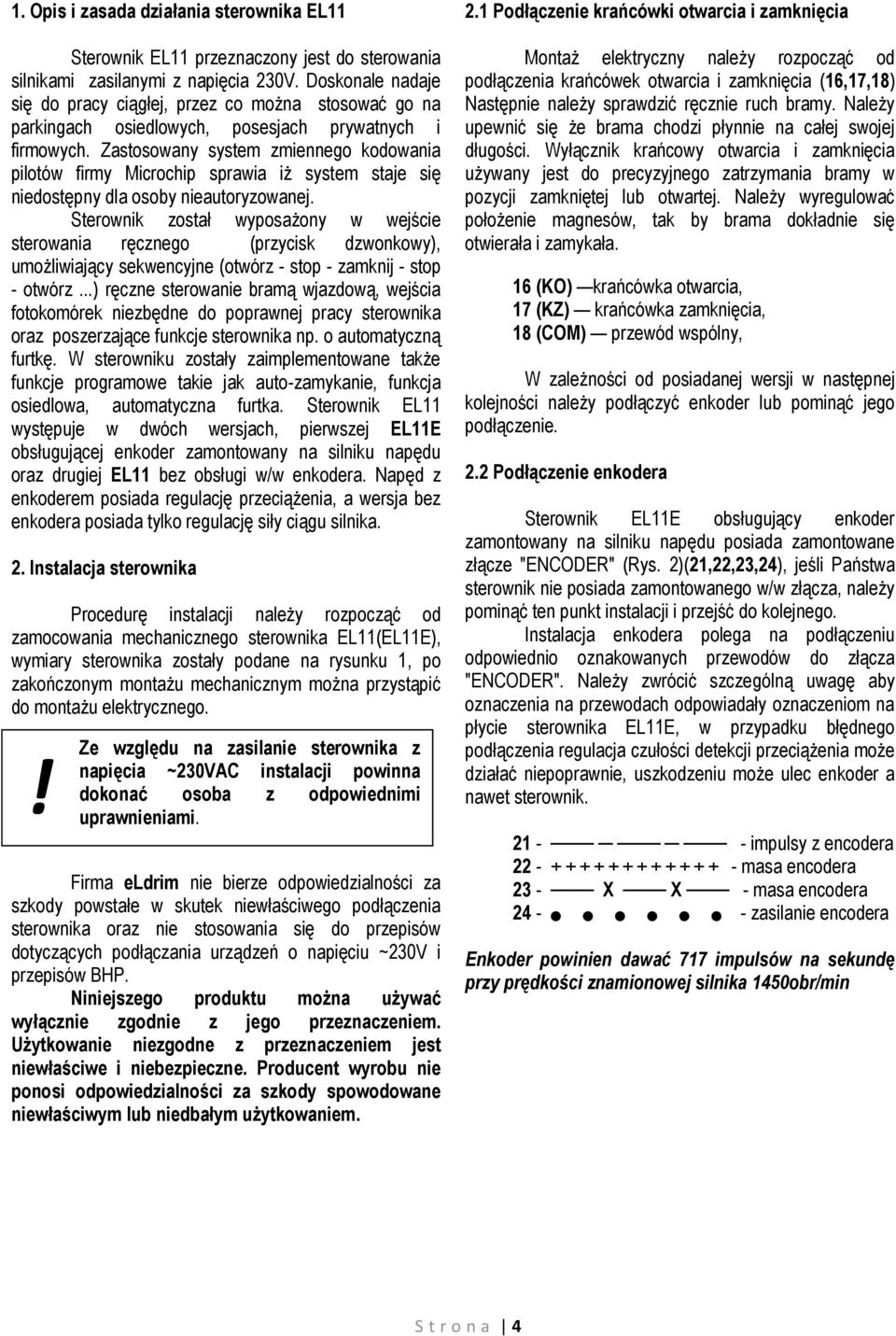 Zastosowany system zmiennego kodowania pilotów firmy Microchip sprawia iż system staje się niedostępny dla osoby nieautoryzowanej.