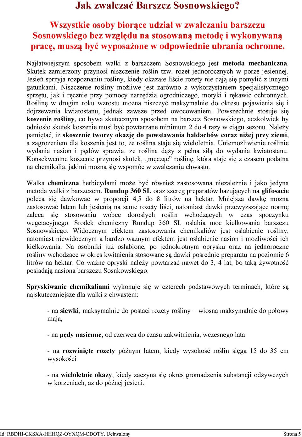 Najłatwiejszym sposobem walki z barszczem Sosnowskiego jest metoda mechaniczna. Skutek zamierzony przynosi niszczenie roślin tzw. rozet jednorocznych w porze jesiennej.
