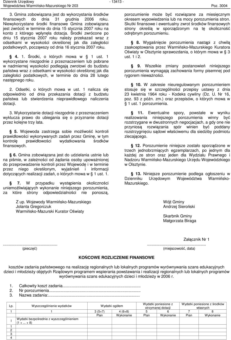 Środki zwrócone po dniu 15 stycznia 2007 roku naleŝy przekazać wraz z odsetkami w wysokości określonej jak dla zaległości podatkowych, począwszy od dnia 16 stycznia 2007 roku. 4. 1. Środki, o których mowa w 1 ust.