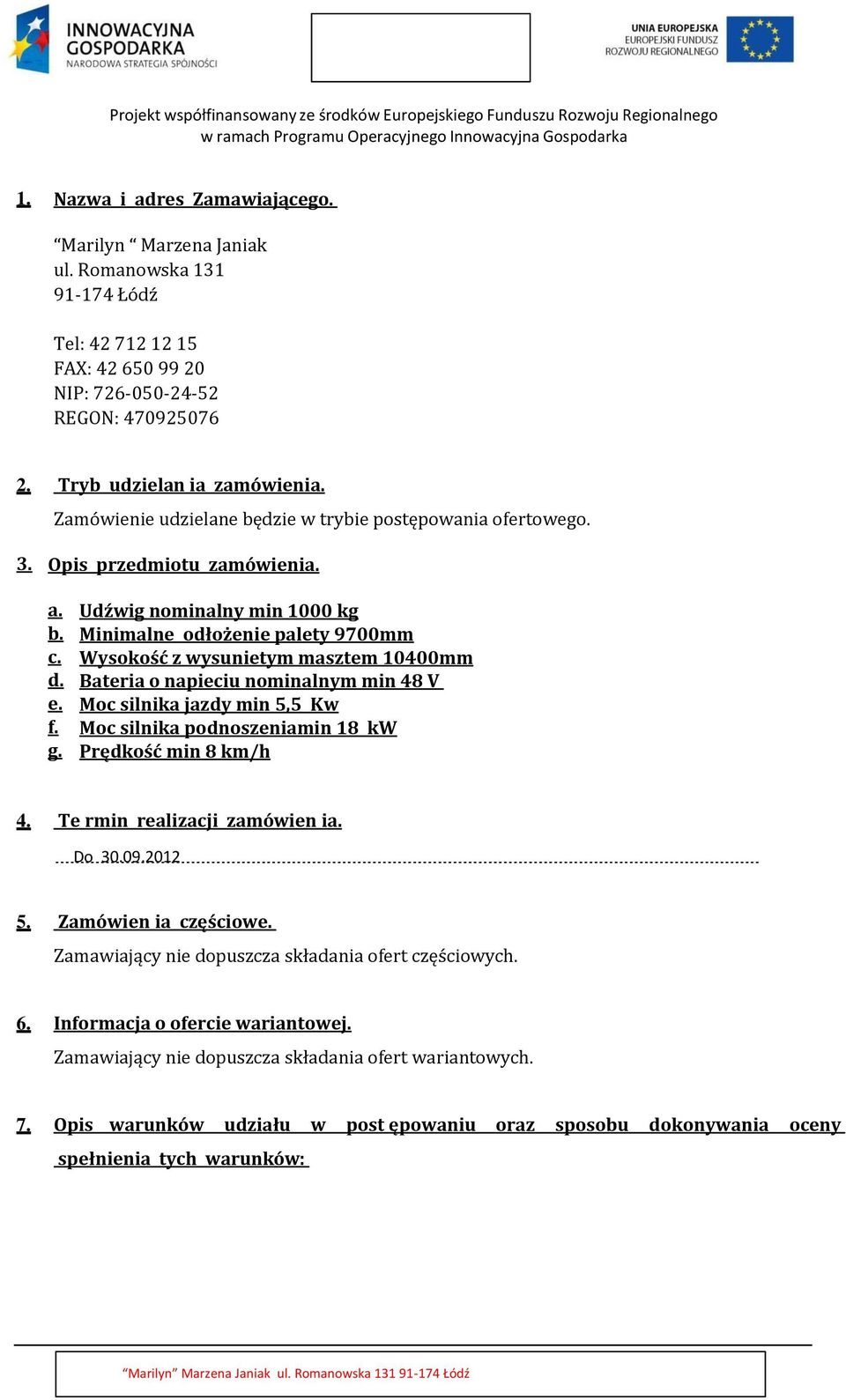 Wysokość z wysunietym masztem 10400mm d. Bateria o napieciu nominalnym min 48 V e. Moc silnika jazdy min 5,5 Kw f. Moc silnika podnoszeniamin 18 kw g. Prędkość min 8 km/h 4.