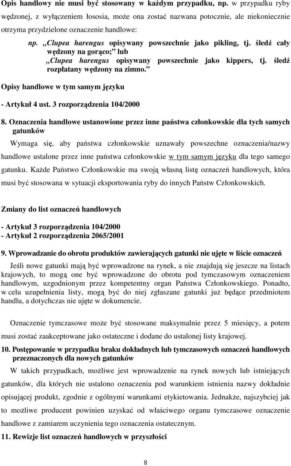 Clupea harengus opisywany powszechnie jako pikling, tj. śledź cały wędzony na gorąco; lub Clupea harengus opisywany powszechnie jako kippers, tj. śledź rozpłatany wędzony na zimno.