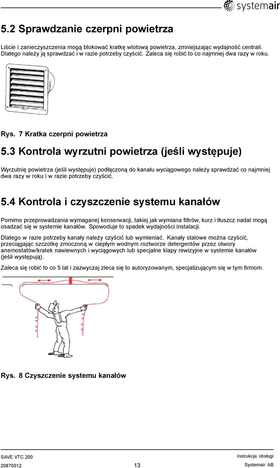 3 Kontrola wyrzutni powietrza (jeśli występuje) Wyrzutnię powietrza (jeśli występuje) podłączoną do kanału wyciągowego należy sprawdzać co najmniej dwa razy w roku i w razie potrzeby czyścić. 5.