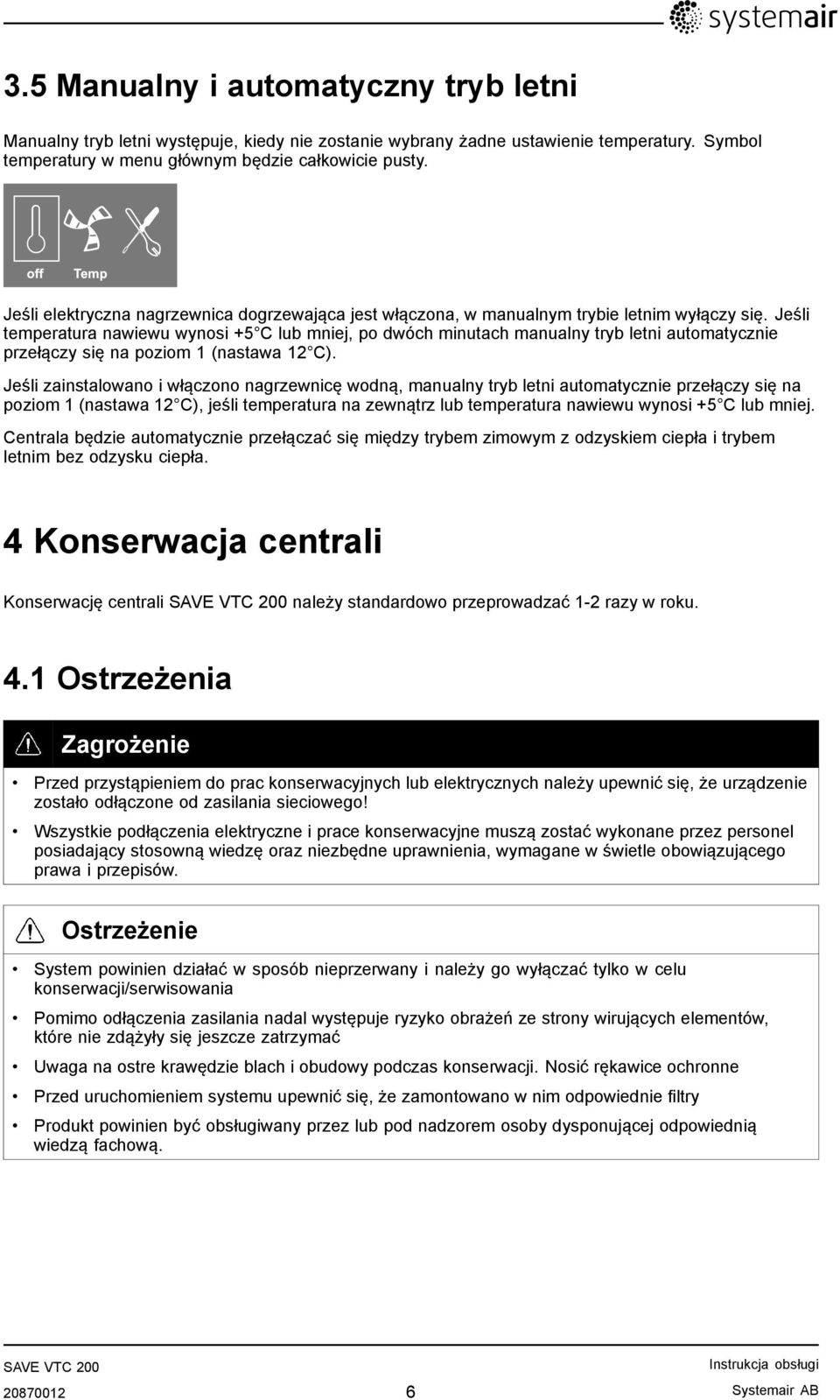 Jeśli temperatura nawiewu wynosi +5 C lub mniej, po dwóch minutach manualny tryb letni automatycznie przełączy się na poziom 1 (nastawa 12 C).